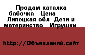 Продам каталка бабочка › Цена ­ 400 - Липецкая обл. Дети и материнство » Игрушки   